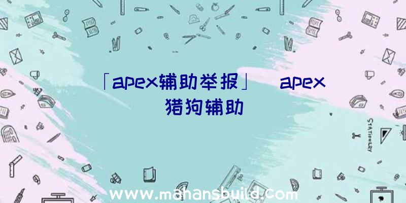 「apex辅助举报」|apex猎狗辅助